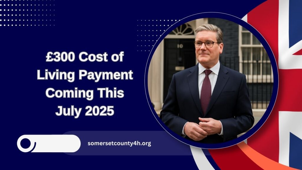 £300 Cost of Living Payment Coming This July 2025 – Full Eligibility, Amounts, And How To Claim