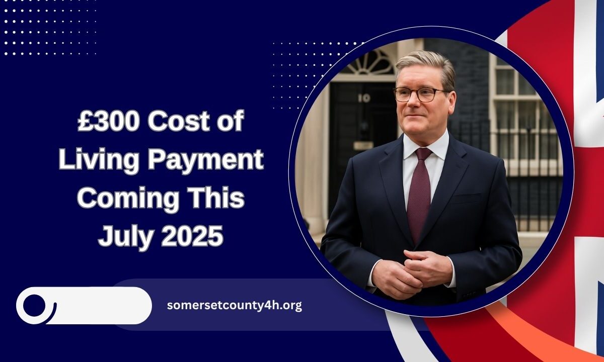 £300 Cost of Living Payment Coming This July 2025 – Full Eligibility, Amounts, And How To Claim