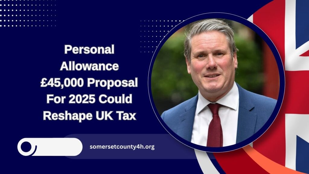 Personal Allowance £45,000 Proposal For 2025 Could Reshape UK Tax – What It Means For Workers