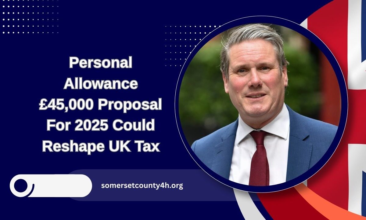 Personal Allowance £45,000 Proposal For 2025 Could Reshape UK Tax – What It Means For Workers